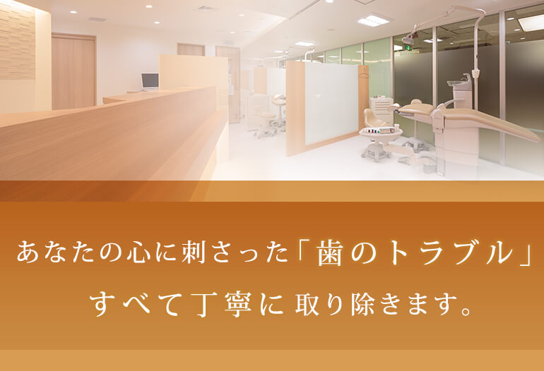 あなたの心に刺さった「歯のトラブル」すべて丁寧に取り除きます。